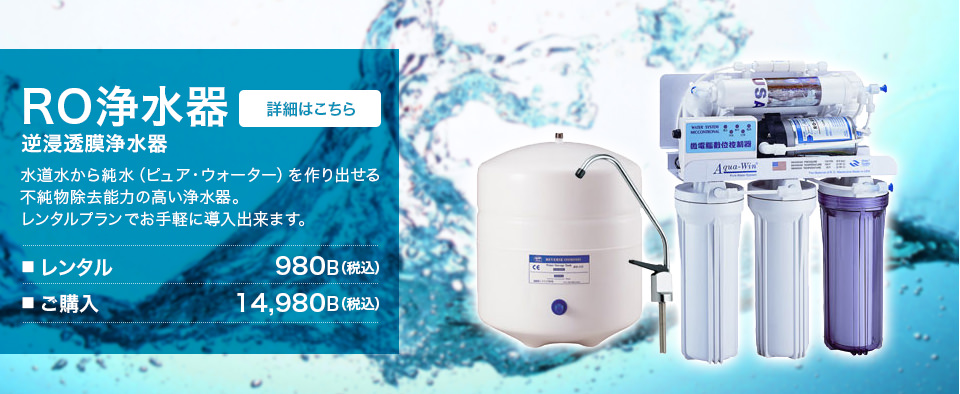 RO浄水器（逆浸透膜浄水器）-水道水から純水（ピュア・ウォーター）を作り出せる不純物除去能力の高い浄水器。レンタルプランでお手軽に導入出来ます。